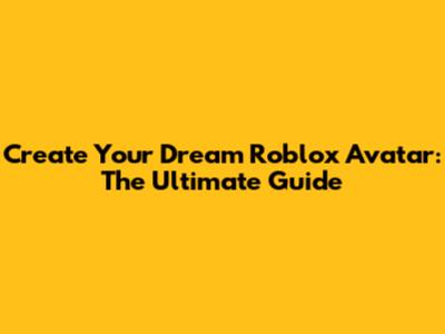 Create Your Dream Roblox Avatar: The Ultimate Guide