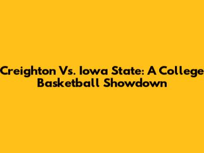 Creighton Vs. Iowa State: A College Basketball Showdown