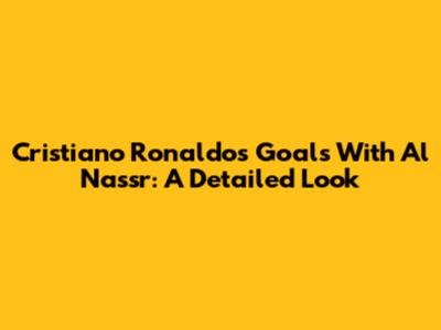 Cristiano Ronaldo's Goals With Al Nassr: A Detailed Look