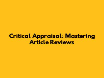 Critical Appraisal: Mastering Article Reviews