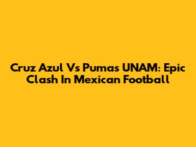 Cruz Azul Vs Pumas UNAM: Epic Clash In Mexican Football