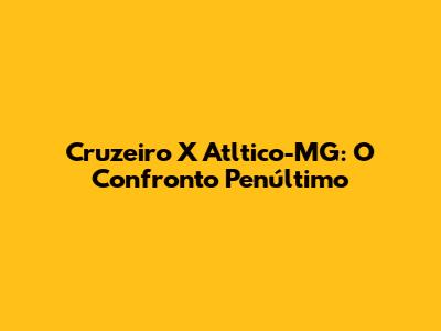 Cruzeiro X Atltico-MG: O Confronto Penúltimo