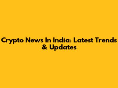 Crypto News In India: Latest Trends & Updates