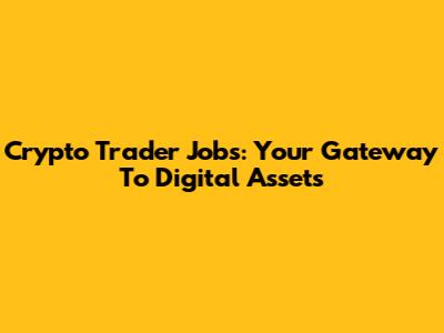 Crypto Trader Jobs: Your Gateway To Digital Assets