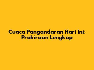 Cuaca Pangandaran Hari Ini: Prakiraan Lengkap