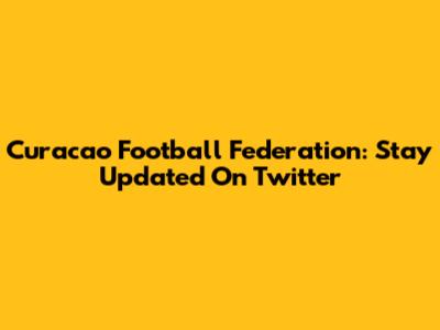 Curacao Football Federation: Stay Updated On Twitter