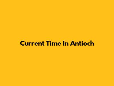 Current Time In Antioch