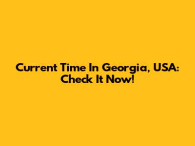 Current Time In Georgia, USA: Check It Now!