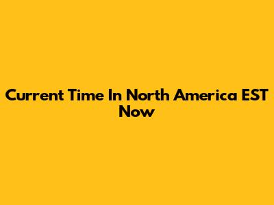 Current Time In North America EST Now