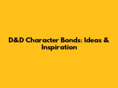 D&D Character Bonds: Ideas & Inspiration