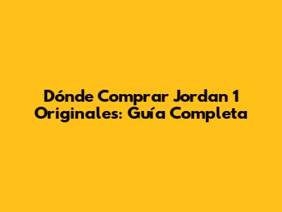 Dónde Comprar Jordan 1 Originales: Guía Completa
