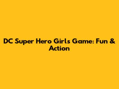 DC Super Hero Girls Game: Fun & Action