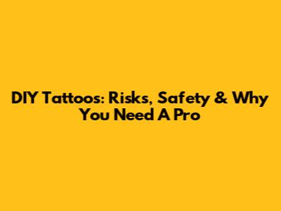 DIY Tattoos: Risks, Safety & Why You Need A Pro