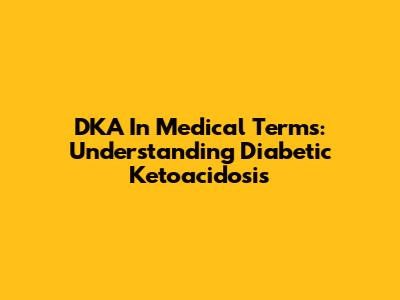 DKA In Medical Terms: Understanding Diabetic Ketoacidosis