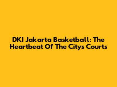 DKI Jakarta Basketball: The Heartbeat Of The City's Courts