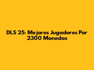DLS 25: Mejores Jugadores Por 2300 Monedas