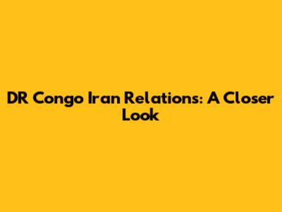 DR Congo Iran Relations: A Closer Look
