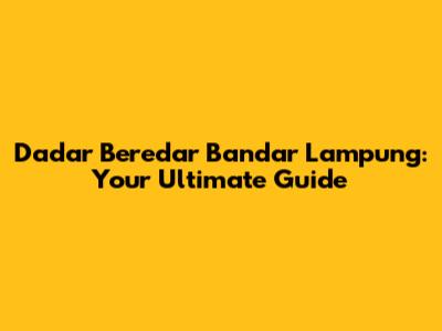 Dadar Beredar Bandar Lampung: Your Ultimate Guide