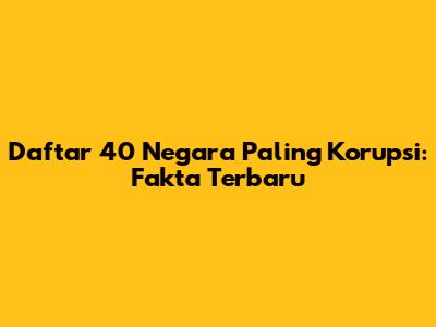 Daftar 40 Negara Paling Korupsi: Fakta Terbaru