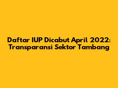 Daftar IUP Dicabut April 2022: Transparansi Sektor Tambang
