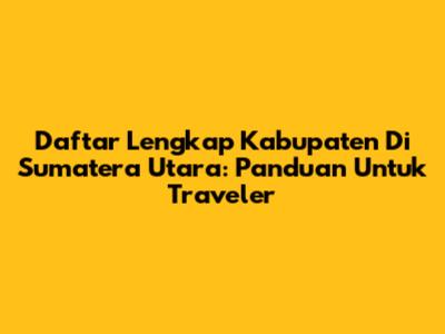 Daftar Lengkap Kabupaten Di Sumatera Utara: Panduan Untuk Traveler