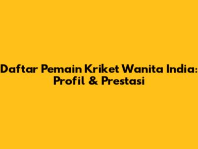 Daftar Pemain Kriket Wanita India: Profil & Prestasi