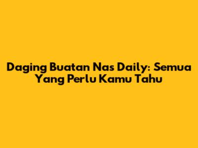Daging Buatan Nas Daily: Semua Yang Perlu Kamu Tahu