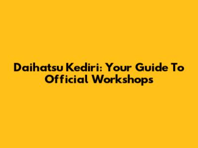 Daihatsu Kediri: Your Guide To Official Workshops