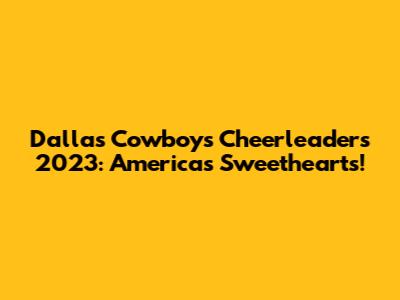 Dallas Cowboys Cheerleaders 2023: America's Sweethearts!