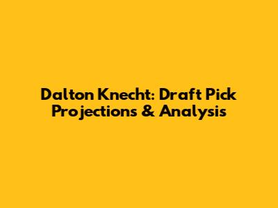 Dalton Knecht: Draft Pick Projections & Analysis
