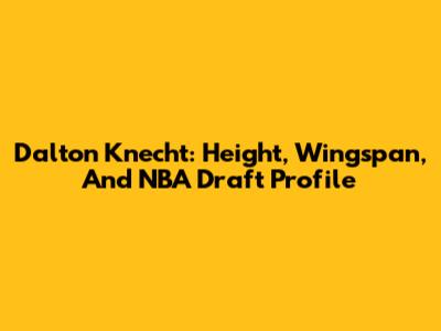 Dalton Knecht: Height, Wingspan, And NBA Draft Profile
