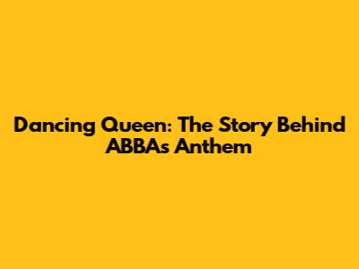 Dancing Queen: The Story Behind ABBA's Anthem