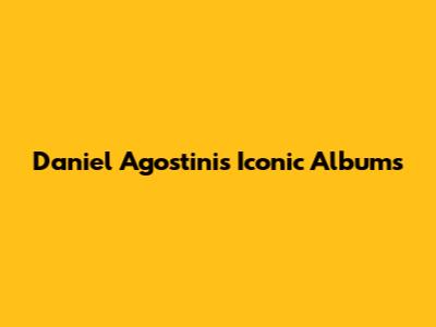 Daniel Agostini's Iconic Albums
