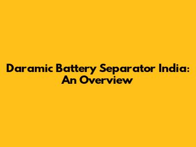 Daramic Battery Separator India: An Overview