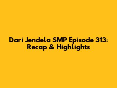 Dari Jendela SMP Episode 313: Recap & Highlights