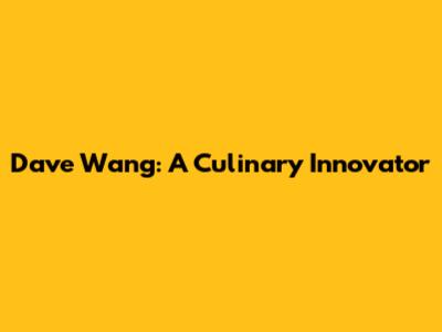 Dave Wang: A Culinary Innovator