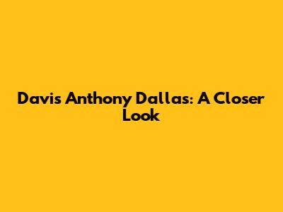 Davis Anthony Dallas: A Closer Look