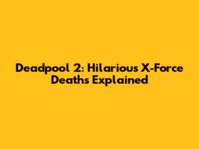 Deadpool 2: Hilarious X-Force Deaths Explained