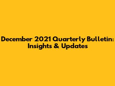 December 2021 Quarterly Bulletin: Insights & Updates