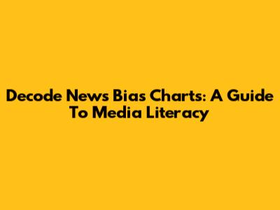 Decode News Bias Charts: A Guide To Media Literacy