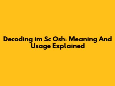 Decoding 'im Sc Osh': Meaning And Usage Explained