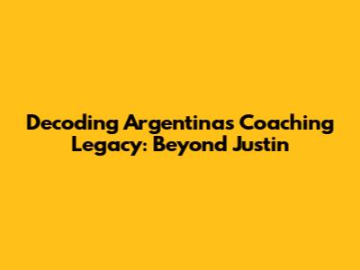Decoding Argentina's Coaching Legacy: Beyond 'Justin'
