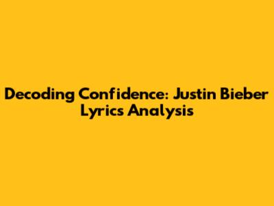 Decoding Confidence: Justin Bieber Lyrics Analysis