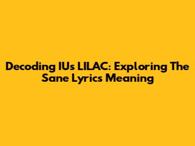 Decoding IU's 'LILAC': Exploring The 'Sane' Lyrics Meaning