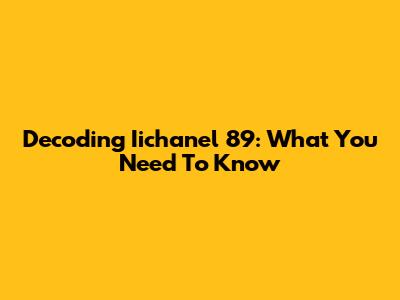 Decoding Iichanel 89: What You Need To Know