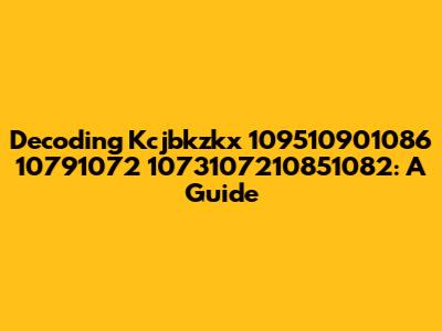 Decoding Kcjbkzkx 109510901086 10791072 1073107210851082: A Guide
