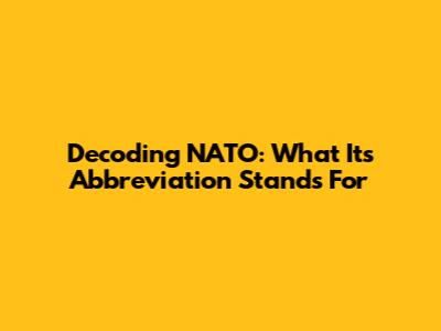 Decoding NATO: What Its Abbreviation Stands For
