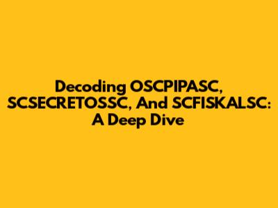 Decoding OSCPIPASC, SCSECRETOSSC, And SCFISKALSC: A Deep Dive