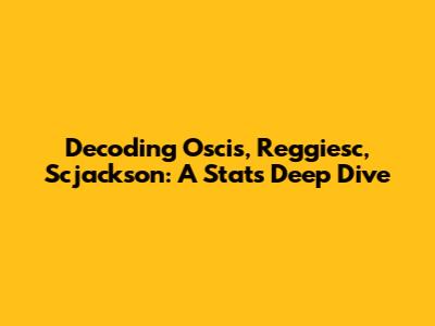 Decoding Oscis, Reggiesc, Scjackson: A Stats Deep Dive