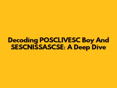 Decoding POSCLIVESC Boy And SESCNISSASCSE: A Deep Dive